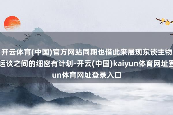 开云体育(中国)官方网站同期也借此来展现东谈主物性格与运谈之间的细密有计划-开云(中国)kaiyun体育网址登录入口